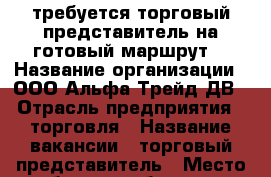 требуется торговый представитель на готовый маршрут. › Название организации ­ ООО Альфа Трейд ДВ › Отрасль предприятия ­ торговля › Название вакансии ­ торговый представитель › Место работы ­ хабаровск › Подчинение ­ начальнику отдела продаж - Хабаровский край, Хабаровск г. Работа » Вакансии   . Хабаровский край